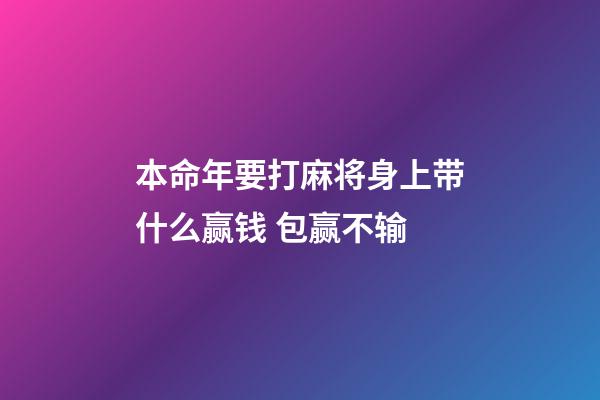 本命年要打麻将身上带什么赢钱 包赢不输